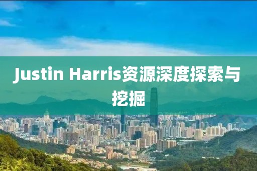 Justin Harris资源深度探索与挖掘