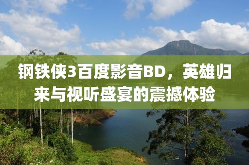 钢铁侠3百度影音BD，英雄归来与视听盛宴的震撼体验