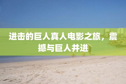 进击的巨人真人电影之旅，震撼与巨人并进