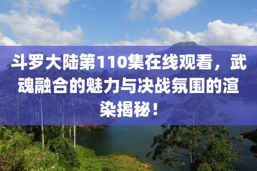 斗罗大陆第110集在线观看，武魂融合的魅力与决战氛围的渲染揭秘！