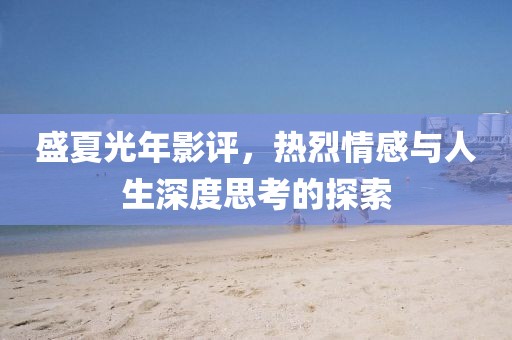 盛夏光年影评，热烈情感与人生深度思考的探索