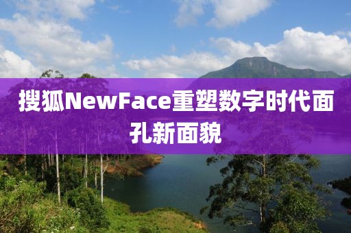 搜狐NewFace重塑数字时代面孔新面貌