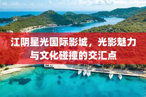 江阴星光国际影城，光影魅力与文化碰撞的交汇点