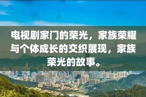 电视剧家门的荣光，家族荣耀与个体成长的交织展现，家族荣光的故事。