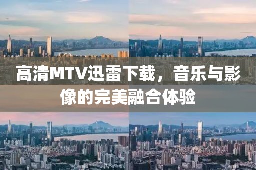 高清MTV迅雷下载，音乐与影像的完美融合体验