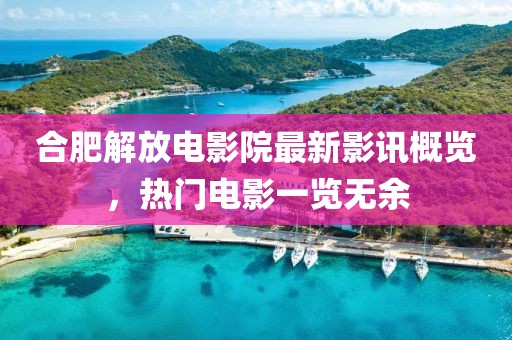 合肥解放电影院最新影讯概览，热门电影一览无余