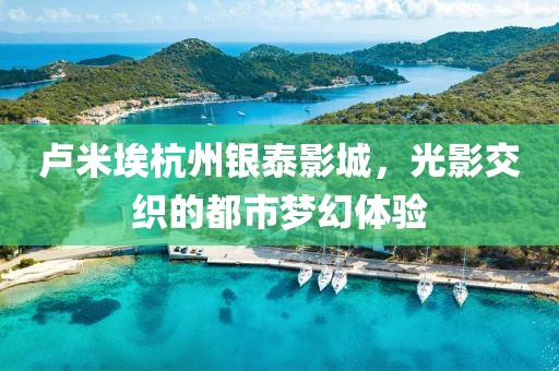 卢米埃杭州银泰影城，光影交织的都市梦幻体验