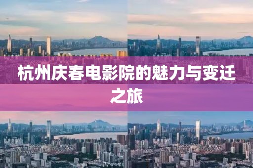 杭州庆春电影院的魅力与变迁之旅