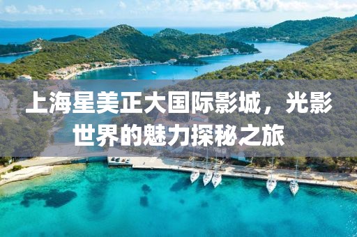 上海星美正大国际影城，光影世界的魅力探秘之旅