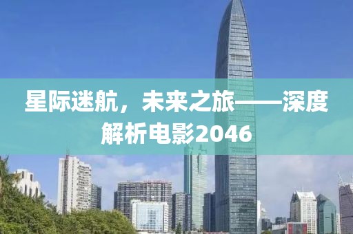 星际迷航，未来之旅——深度解析电影2046