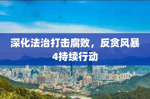 深化法治打击腐败，反贪风暴4持续行动