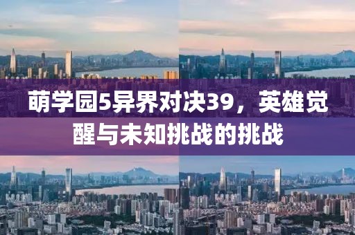 萌学园5异界对决39，英雄觉醒与未知挑战的挑战