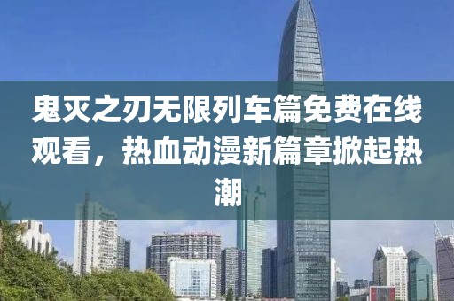 鬼灭之刃无限列车篇免费在线观看，热血动漫新篇章掀起热潮