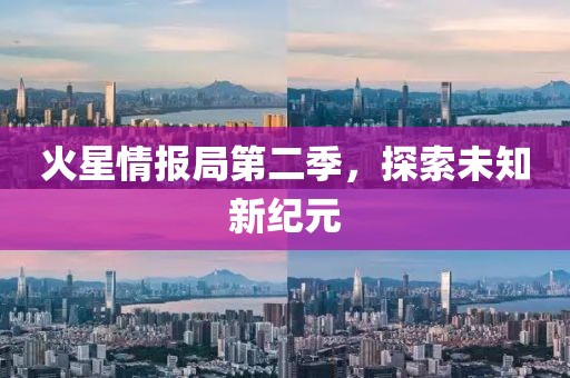 火星情报局第二季，探索未知新纪元