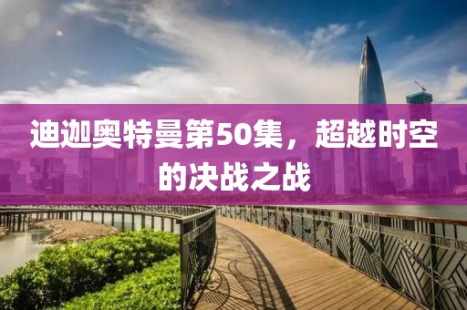 迪迦奥特曼第50集，超越时空的决战之战