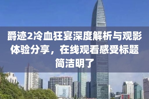 爵迹2冷血狂宴深度解析与观影体验分享，在线观看感受标题简洁明了