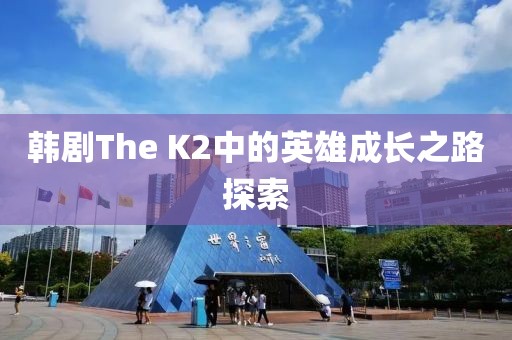 韩剧The K2中的英雄成长之路探索