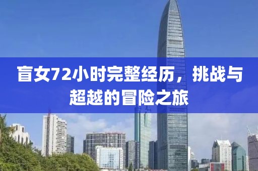 盲女72小时完整经历，挑战与超越的冒险之旅