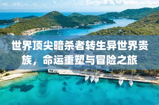 世界顶尖暗杀者转生异世界贵族，命运重塑与冒险之旅