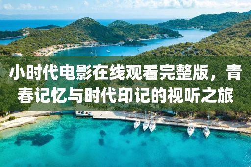 小时代电影在线观看完整版，青春记忆与时代印记的视听之旅