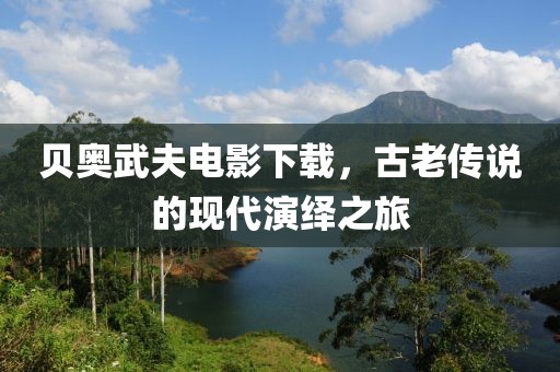 贝奥武夫电影下载，古老传说的现代演绎之旅