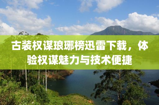 古装权谋琅琊榜迅雷下载，体验权谋魅力与技术便捷