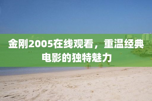 金刚2005在线观看，重温经典电影的独特魅力