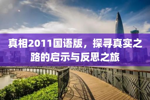 真相2011国语版，探寻真实之路的启示与反思之旅