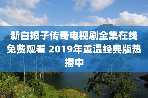 新白娘子传奇电视剧全集在线免费观看 2019年重温经典版热播中