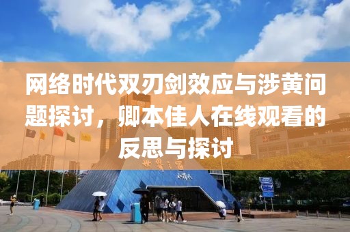 网络时代双刃剑效应与涉黄问题探讨，卿本佳人在线观看的反思与探讨