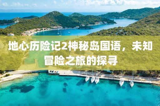 地心历险记2神秘岛国语，未知冒险之旅的探寻