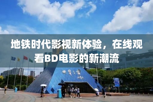 地铁时代影视新体验，在线观看BD电影的新潮流