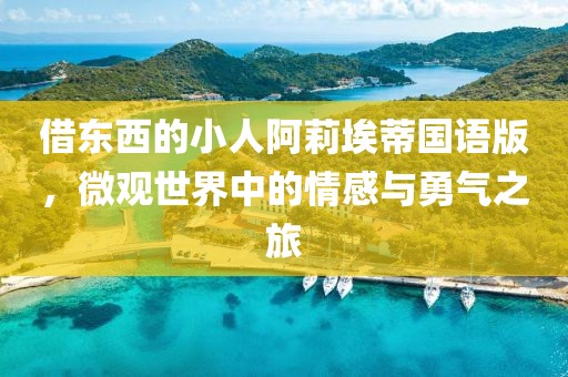 借东西的小人阿莉埃蒂国语版，微观世界中的情感与勇气之旅