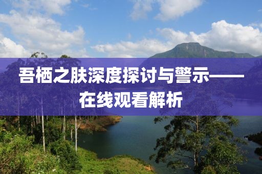 吾栖之肤深度探讨与警示——在线观看解析