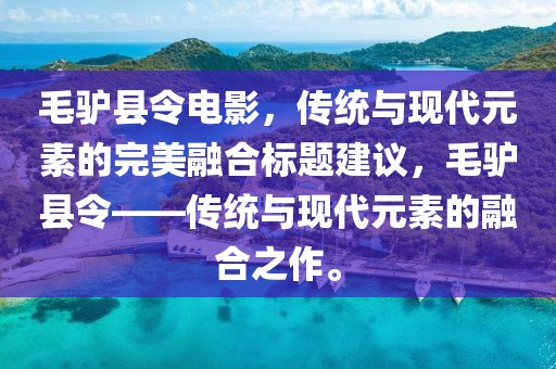 毛驴县令电影，传统与现代元素的完美融合标题建议，毛驴县令——传统与现代元素的融合之作。