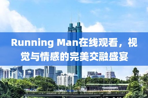 Running Man在线观看，视觉与情感的完美交融盛宴