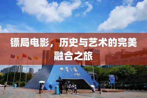 镖局电影，历史与艺术的完美融合之旅