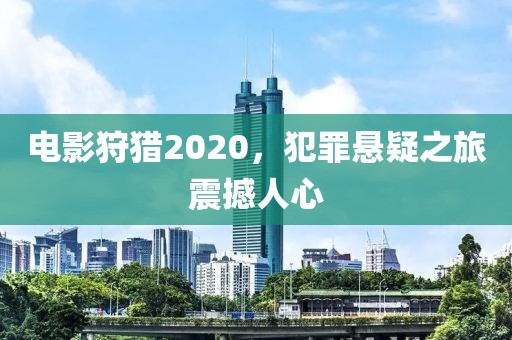 电影狩猎2020，犯罪悬疑之旅震撼人心