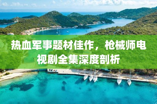 热血军事题材佳作，枪械师电视剧全集深度剖析