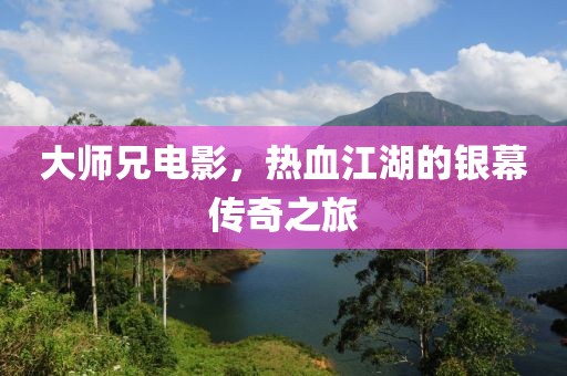 大师兄电影，热血江湖的银幕传奇之旅