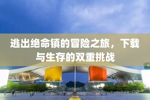 逃出绝命镇的冒险之旅，下载与生存的双重挑战