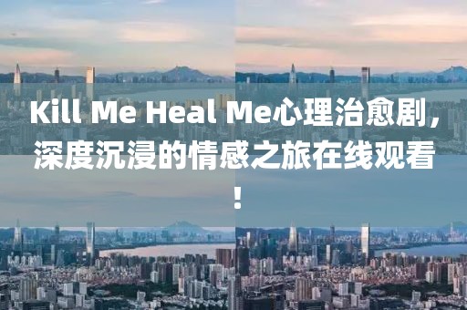 Kill Me Heal Me心理治愈剧，深度沉浸的情感之旅在线观看！