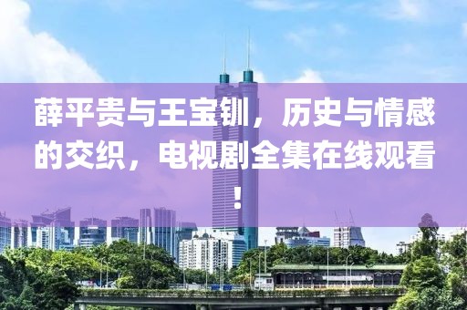 薛平贵与王宝钏，历史与情感的交织，电视剧全集在线观看！