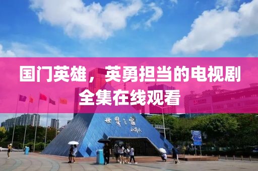 国门英雄，英勇担当的电视剧全集在线观看