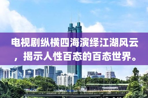 电视剧纵横四海演绎江湖风云，揭示人性百态的百态世界。