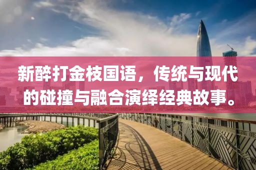 新醉打金枝国语，传统与现代的碰撞与融合演绎经典故事。