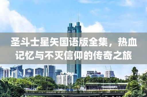 圣斗士星矢国语版全集，热血记忆与不灭信仰的传奇之旅