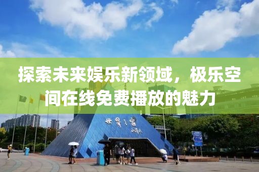 探索未来娱乐新领域，极乐空间在线免费播放的魅力