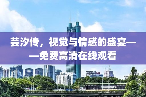 芸汐传，视觉与情感的盛宴——免费高清在线观看