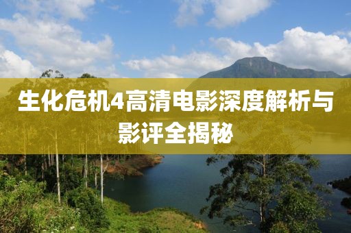 生化危机4高清电影深度解析与影评全揭秘